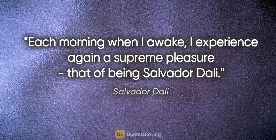 Salvador Dali quote: "Each morning when I awake, I experience again a supreme..."