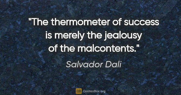 Salvador Dali quote: "The thermometer of success is merely the jealousy of the..."