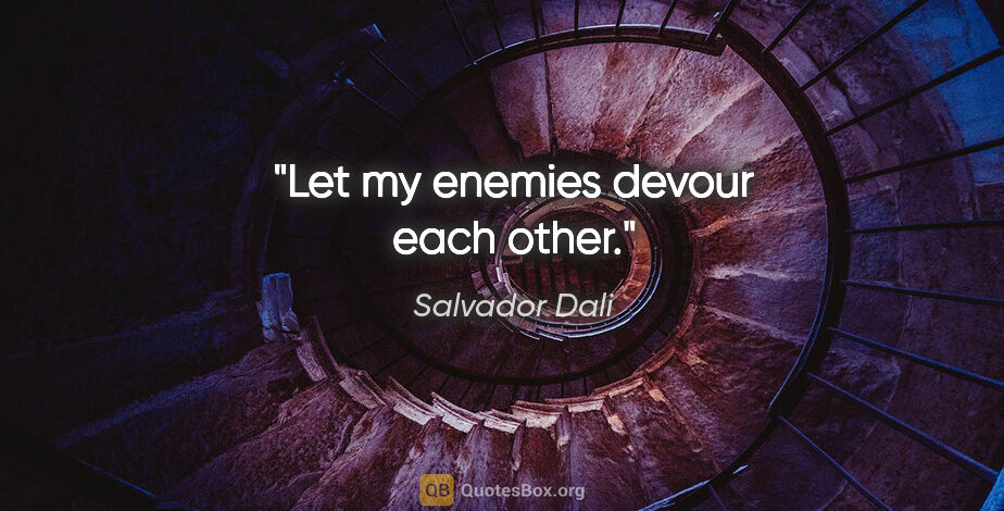 Salvador Dali quote: "Let my enemies devour each other."