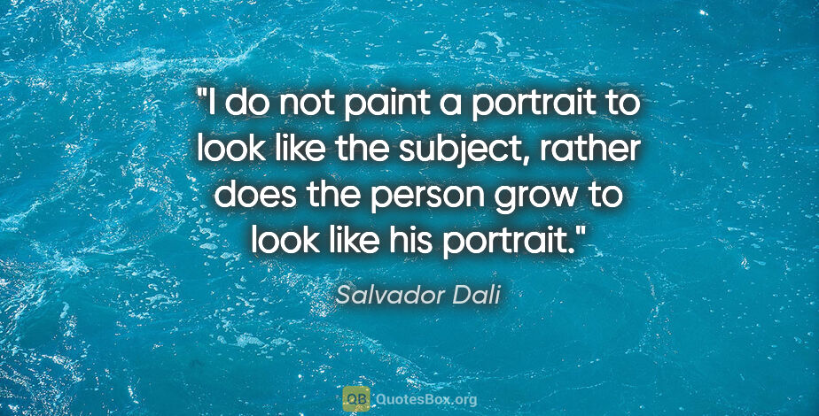 Salvador Dali quote: "I do not paint a portrait to look like the subject, rather..."