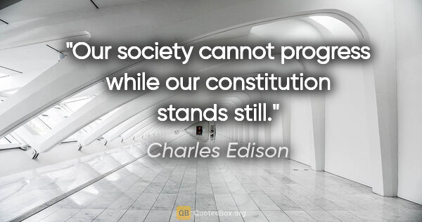 Charles Edison quote: "Our society cannot progress while our constitution stands still."