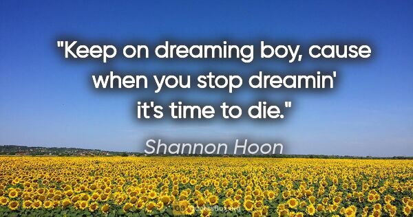 Shannon Hoon quote: "Keep on dreaming boy, cause when you stop dreamin' it's time..."