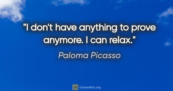 Paloma Picasso quote: "I don't have anything to prove anymore. I can relax."