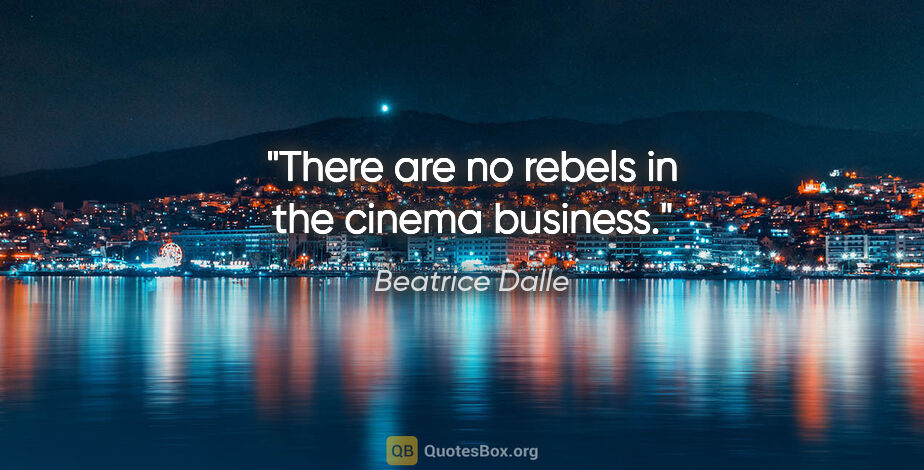 Beatrice Dalle quote: "There are no rebels in the cinema business."