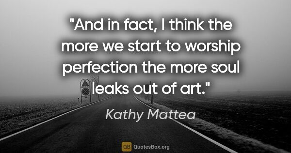 Kathy Mattea quote: "And in fact, I think the more we start to worship perfection..."