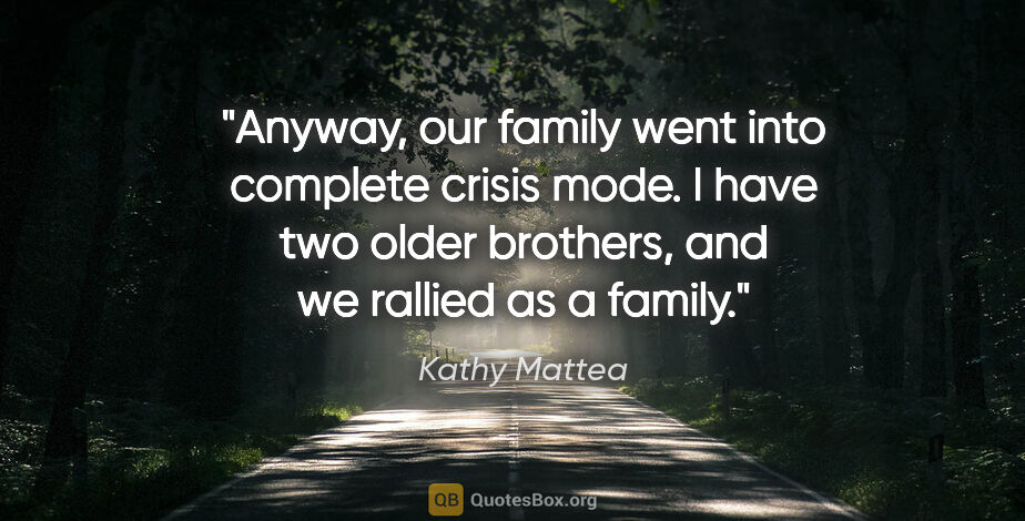 Kathy Mattea quote: "Anyway, our family went into complete crisis mode. I have two..."