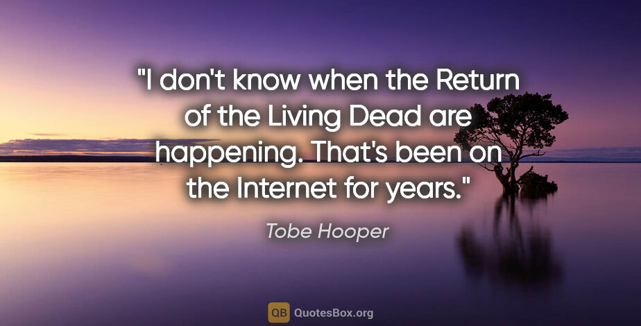 Tobe Hooper quote: "I don't know when the Return of the Living Dead are happening...."
