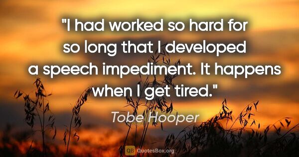 Tobe Hooper quote: "I had worked so hard for so long that I developed a speech..."