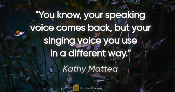 Kathy Mattea quote: "You know, your speaking voice comes back, but your singing..."