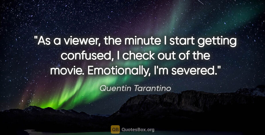 Quentin Tarantino quote: "As a viewer, the minute I start getting confused, I check out..."