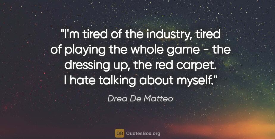 Drea De Matteo quote: "I'm tired of the industry, tired of playing the whole game -..."