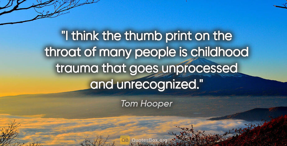 Tom Hooper quote: "I think the thumb print on the throat of many people is..."