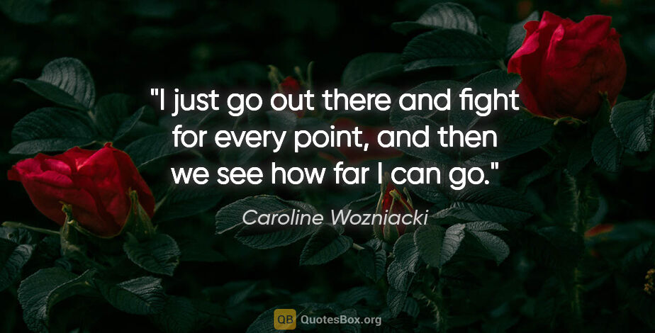Caroline Wozniacki quote: "I just go out there and fight for every point, and then we see..."