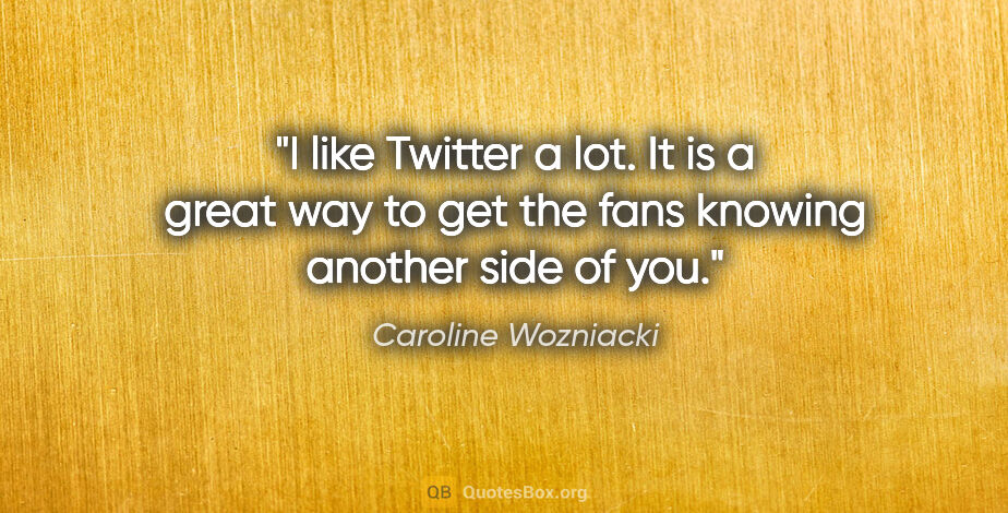Caroline Wozniacki quote: "I like Twitter a lot. It is a great way to get the fans..."
