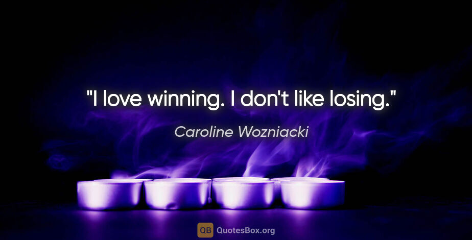 Caroline Wozniacki quote: "I love winning. I don't like losing."