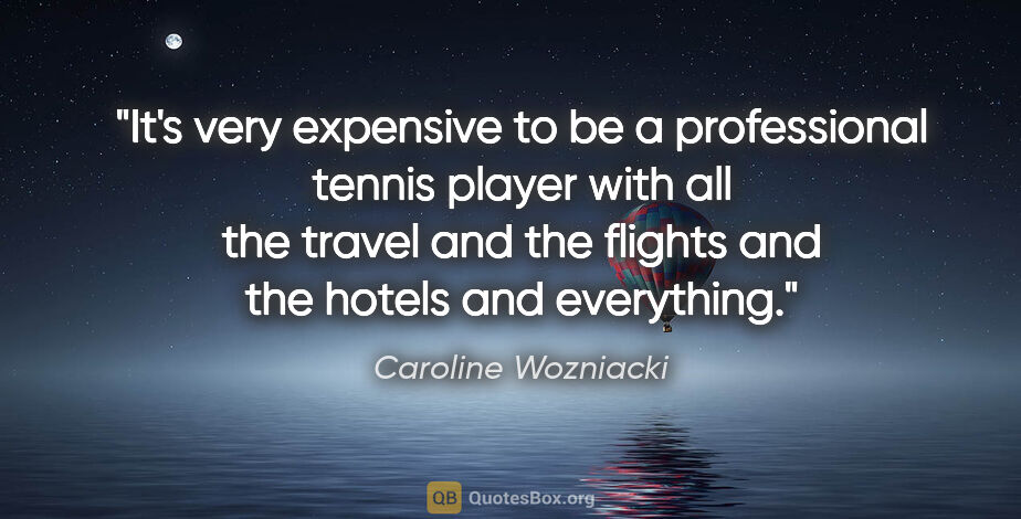 Caroline Wozniacki quote: "It's very expensive to be a professional tennis player with..."