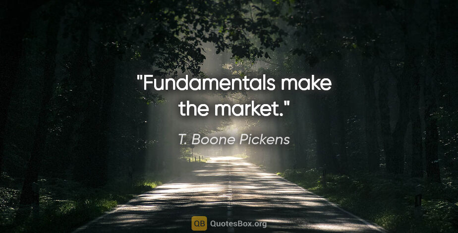 T. Boone Pickens quote: "Fundamentals make the market."