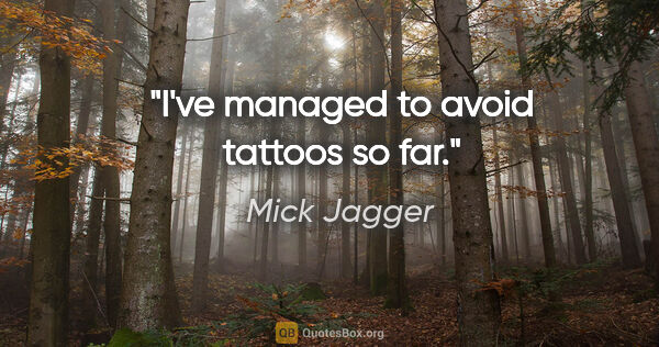Mick Jagger quote: "I've managed to avoid tattoos so far."