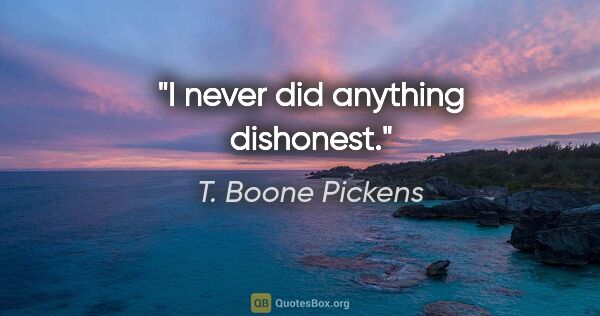 T. Boone Pickens quote: "I never did anything dishonest."