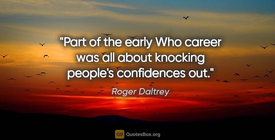Roger Daltrey quote: "Part of the early Who career was all about knocking people's..."