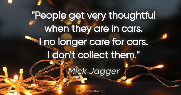 Mick Jagger quote: "People get very thoughtful when they are in cars. I no longer..."