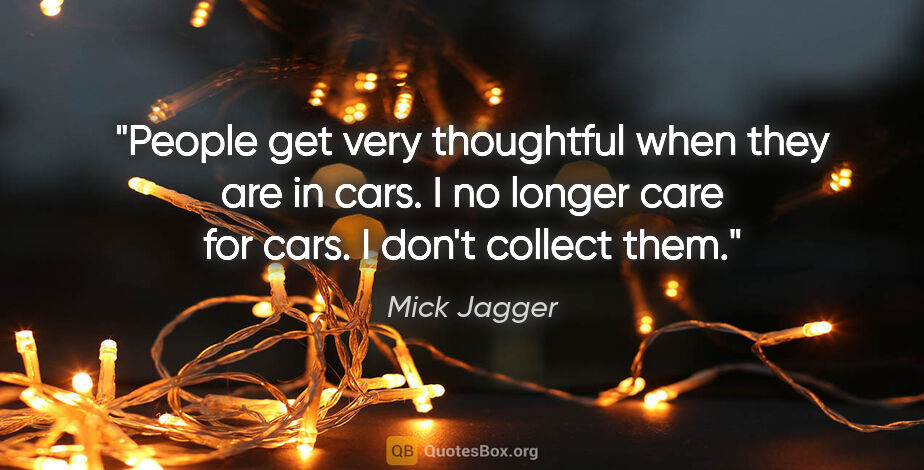 Mick Jagger quote: "People get very thoughtful when they are in cars. I no longer..."