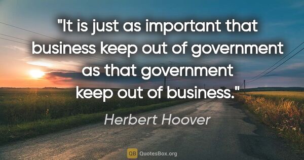 Herbert Hoover quote: "It is just as important that business keep out of government..."