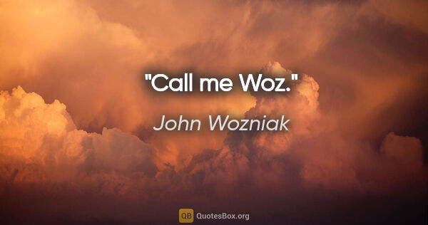 John Wozniak quote: "Call me Woz."