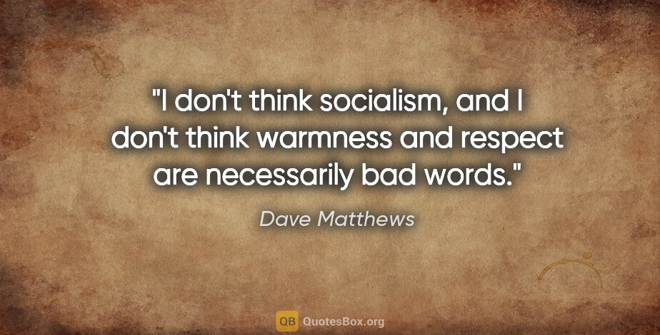 Dave Matthews quote: "I don't think socialism, and I don't think warmness and..."