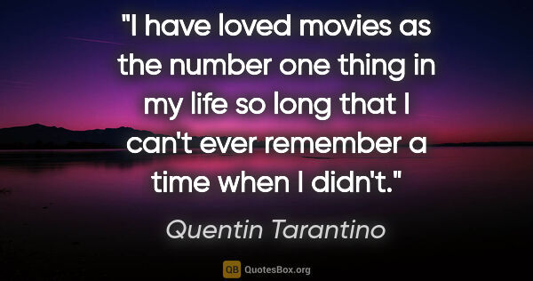 Quentin Tarantino quote: "I have loved movies as the number one thing in my life so long..."