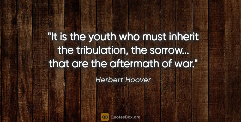 Herbert Hoover quote: "It is the youth who must inherit the tribulation, the..."