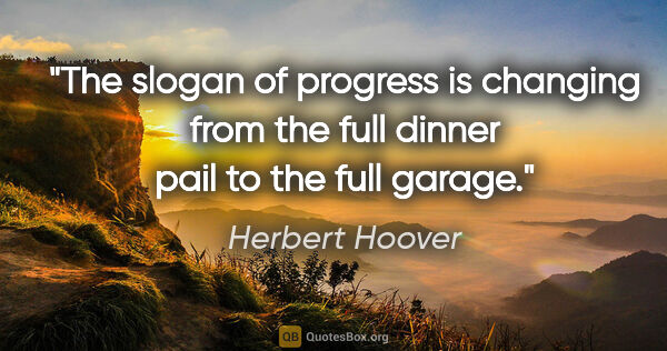Herbert Hoover quote: "The slogan of progress is changing from the full dinner pail..."