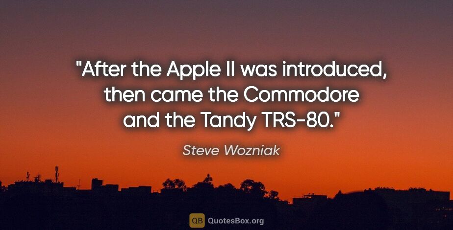 Steve Wozniak quote: "After the Apple II was introduced, then came the Commodore and..."