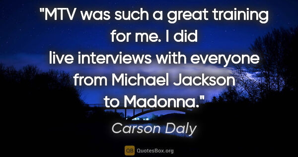 Carson Daly quote: "MTV was such a great training for me. I did live interviews..."