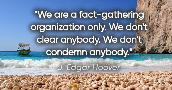 J. Edgar Hoover quote: "We are a fact-gathering organization only. We don't clear..."