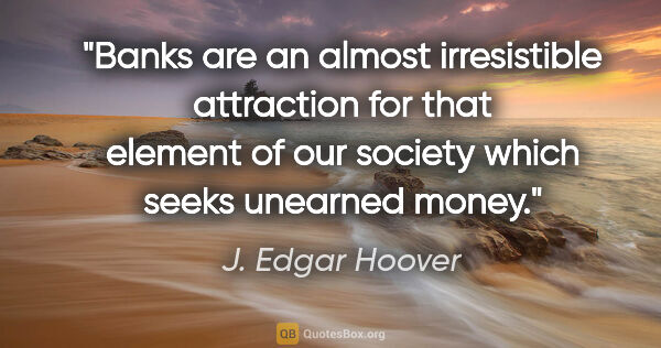J. Edgar Hoover quote: "Banks are an almost irresistible attraction for that element..."
