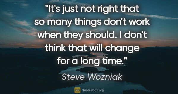 Steve Wozniak quote: "It's just not right that so many things don't work when they..."