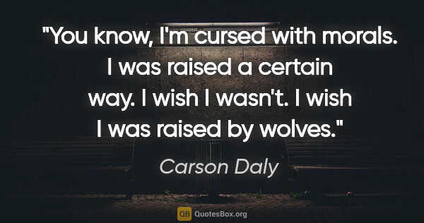 Carson Daly quote: "You know, I'm cursed with morals. I was raised a certain way...."