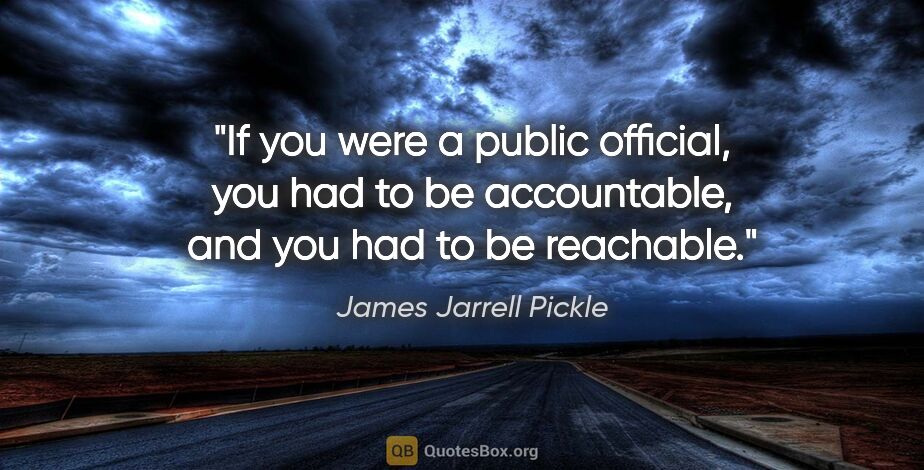 James Jarrell Pickle quote: "If you were a public official, you had to be accountable, and..."