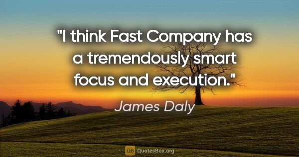 James Daly quote: "I think Fast Company has a tremendously smart focus and..."