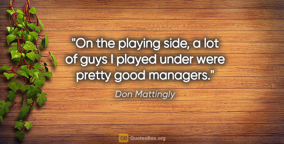 Don Mattingly quote: "On the playing side, a lot of guys I played under were pretty..."