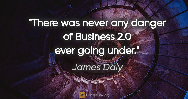 James Daly quote: "There was never any danger of Business 2.0 ever going under."