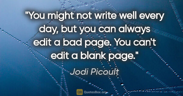 Jodi Picoult quote: "You might not write well every day, but you can always edit a..."