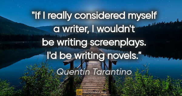Quentin Tarantino quote: "If I really considered myself a writer, I wouldn't be writing..."