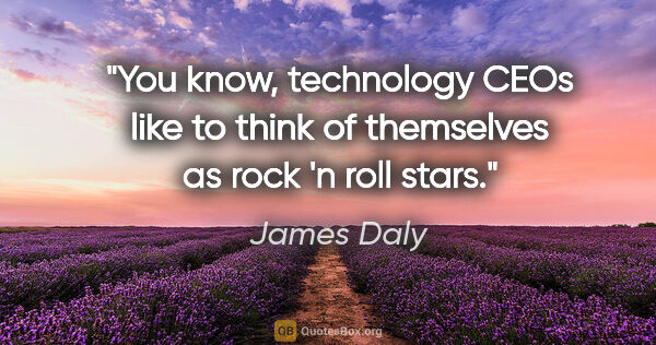 James Daly quote: "You know, technology CEOs like to think of themselves as rock..."