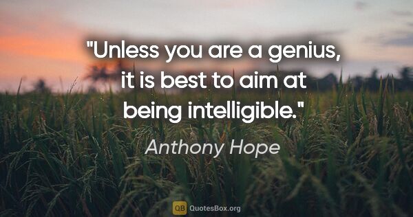 Anthony Hope quote: "Unless you are a genius, it is best to aim at being intelligible."