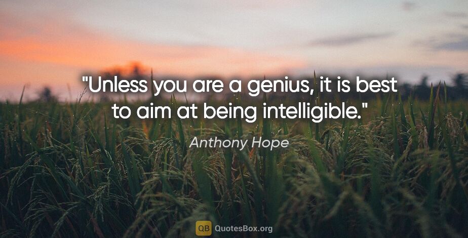 Anthony Hope quote: "Unless you are a genius, it is best to aim at being intelligible."