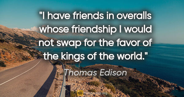 Thomas Edison quote: "I have friends in overalls whose friendship I would not swap..."