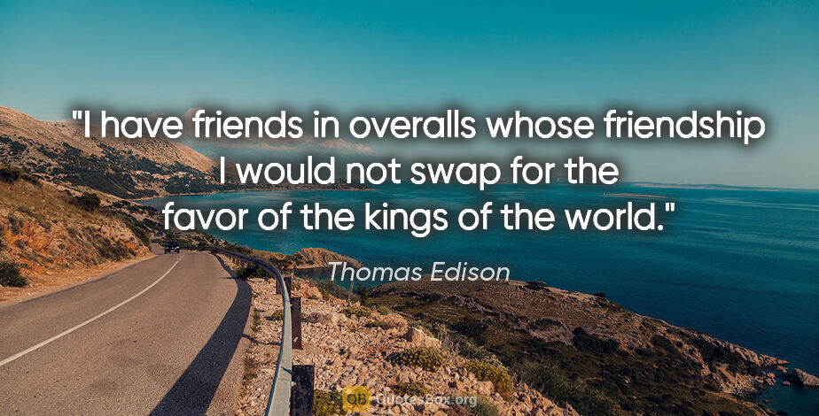 Thomas Edison quote: "I have friends in overalls whose friendship I would not swap..."