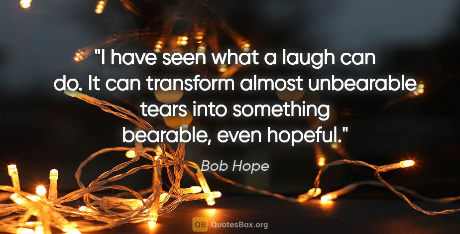 Bob Hope quote: "I have seen what a laugh can do. It can transform almost..."